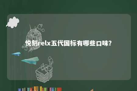 悦刻relx五代国标有哪些口味
？ 